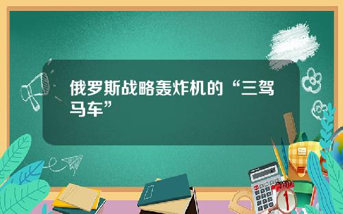 俄罗斯战略轰炸机的“三驾马车”