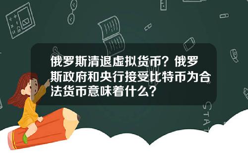 俄罗斯清退虚拟货币？俄罗斯政府和央行接受比特币为合法货币意味着什么？