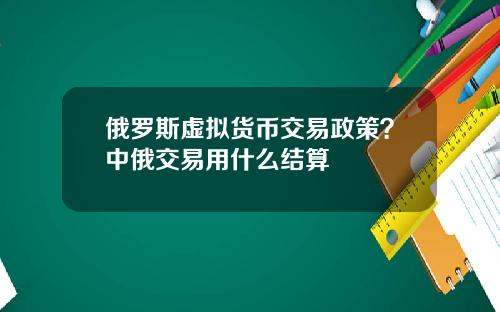 俄罗斯虚拟货币交易政策？中俄交易用什么结算