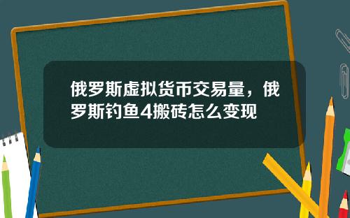 俄罗斯虚拟货币交易量，俄罗斯钓鱼4搬砖怎么变现