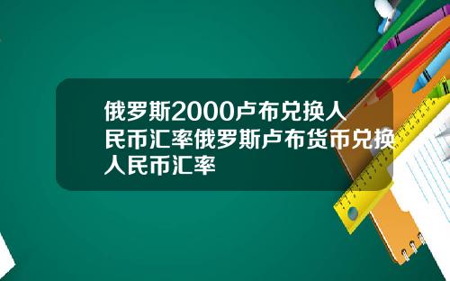 俄罗斯2000卢布兑换人民币汇率俄罗斯卢布货币兑换人民币汇率