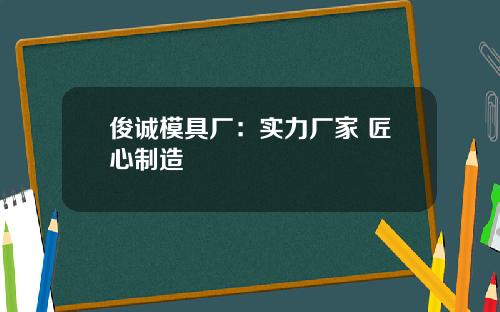 俊诚模具厂：实力厂家 匠心制造