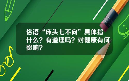 俗语“床头七不向”具体指什么？有道理吗？对健康有何影响？