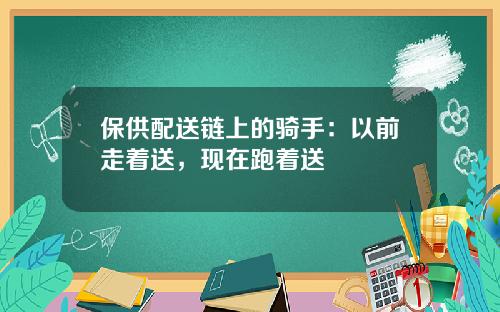 保供配送链上的骑手：以前走着送，现在跑着送