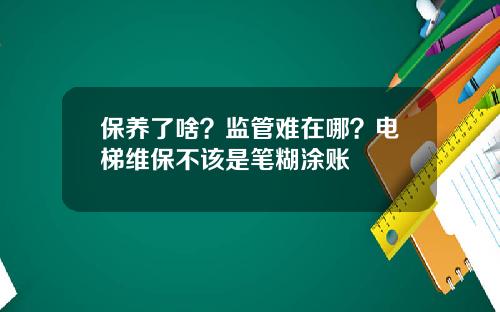 保养了啥？监管难在哪？电梯维保不该是笔糊涂账