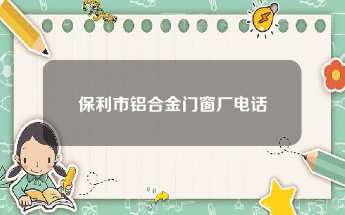 保利市铝合金门窗厂电话