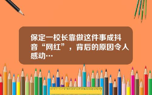 保定一校长靠做这件事成抖音“网红”，背后的原因令人感动…