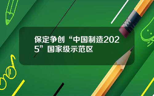 保定争创“中国制造2025”国家级示范区