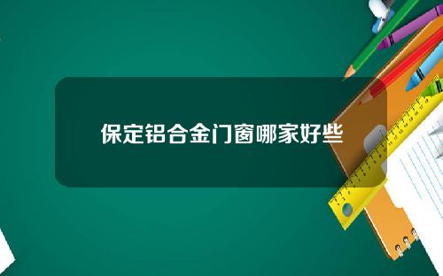 保定铝合金门窗哪家好些
