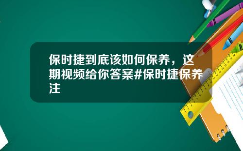 保时捷到底该如何保养，这期视频给你答案#保时捷保养注