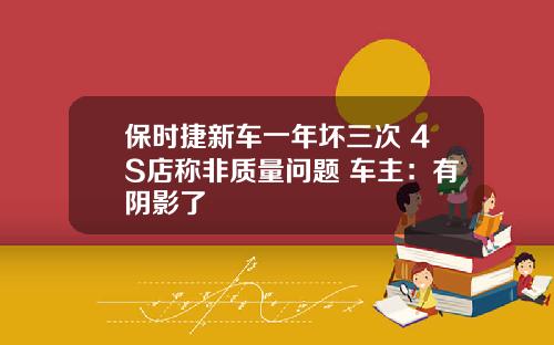 保时捷新车一年坏三次 4S店称非质量问题 车主：有阴影了