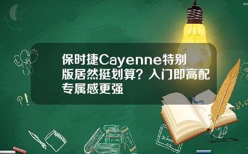 保时捷Cayenne特别版居然挺划算？入门即高配 专属感更强
