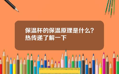 保温杯的保温原理是什么？热传递了解一下