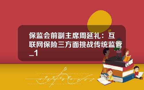 保监会前副主席周延礼：互联网保险三方面挑战传统监管_1