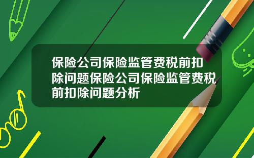 保险公司保险监管费税前扣除问题保险公司保险监管费税前扣除问题分析