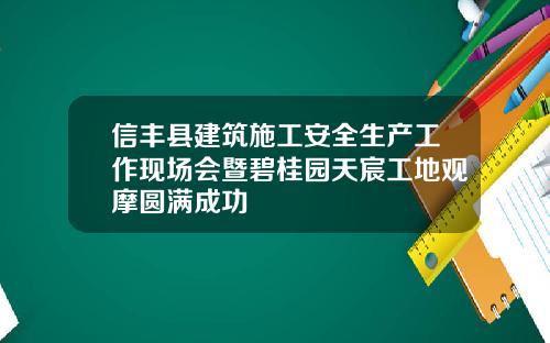 信丰县建筑施工安全生产工作现场会暨碧桂园天宸工地观摩圆满成功
