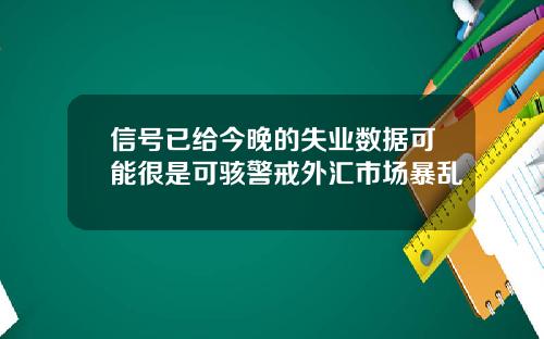 信号已给今晚的失业数据可能很是可骇警戒外汇市场暴乱