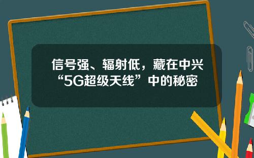信号强、辐射低，藏在中兴“5G超级天线”中的秘密