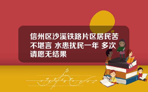 信州区沙溪铁路片区居民苦不堪言 水患扰民一年 多次请愿无结果