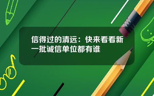 信得过的清远：快来看看新一批诚信单位都有谁