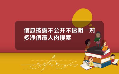 信息披露不公开不透明一对多净值遭人肉搜索