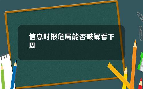 信息时报危局能否破解看下周