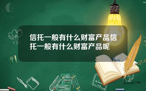 信托一般有什么财富产品信托一般有什么财富产品呢