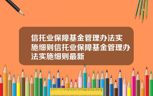 信托业保障基金管理办法实施细则信托业保障基金管理办法实施细则最新