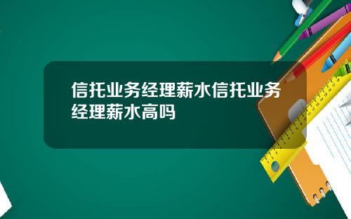 信托业务经理薪水信托业务经理薪水高吗