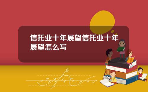 信托业十年展望信托业十年展望怎么写