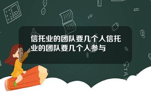 信托业的团队要几个人信托业的团队要几个人参与