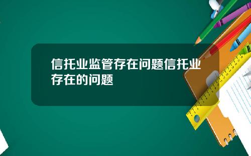 信托业监管存在问题信托业存在的问题