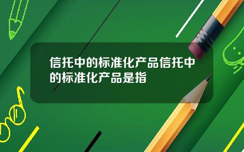 信托中的标准化产品信托中的标准化产品是指