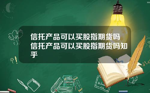 信托产品可以买股指期货吗信托产品可以买股指期货吗知乎