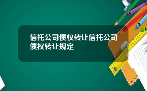 信托公司债权转让信托公司债权转让规定