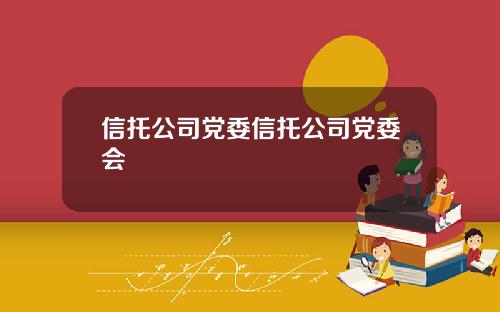 信托公司党委信托公司党委会