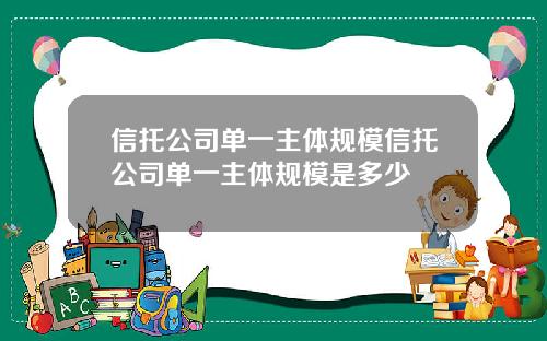 信托公司单一主体规模信托公司单一主体规模是多少