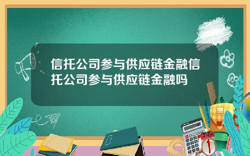 信托公司参与供应链金融信托公司参与供应链金融吗
