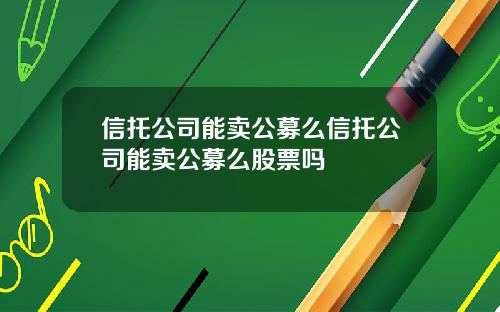 信托公司能卖公募么信托公司能卖公募么股票吗