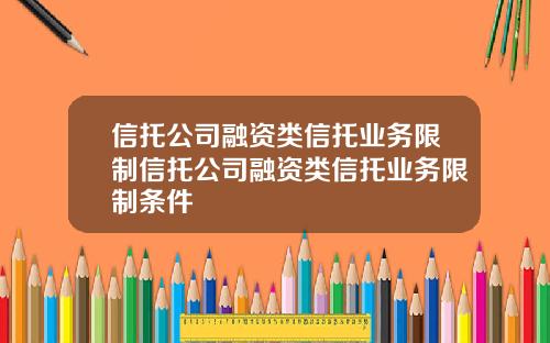 信托公司融资类信托业务限制信托公司融资类信托业务限制条件
