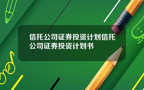 信托公司证券投资计划信托公司证券投资计划书
