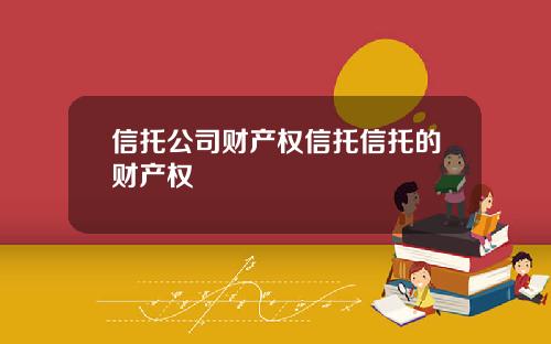 信托公司财产权信托信托的财产权