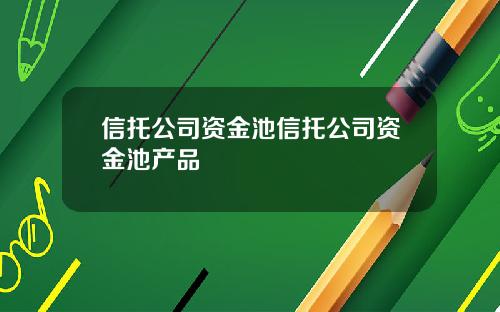 信托公司资金池信托公司资金池产品