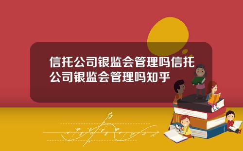 信托公司银监会管理吗信托公司银监会管理吗知乎