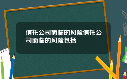 信托公司面临的风险信托公司面临的风险包括