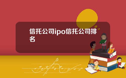 信托公司ipo信托公司排名