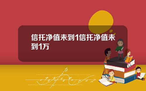 信托净值未到1信托净值未到1万
