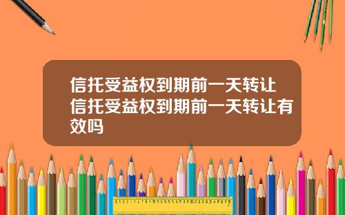 信托受益权到期前一天转让信托受益权到期前一天转让有效吗