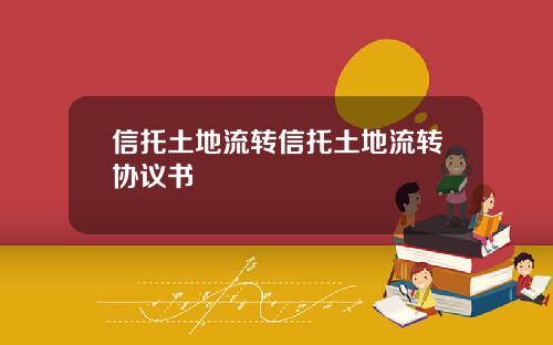 信托土地流转信托土地流转协议书