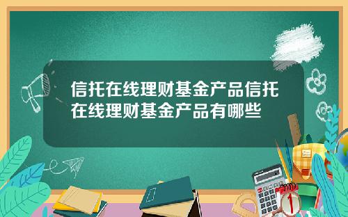 信托在线理财基金产品信托在线理财基金产品有哪些